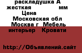  раскладушка А 1 жесткая 1900x725x260мм › Цена ­ 1 799 - Московская обл., Москва г. Мебель, интерьер » Кровати   